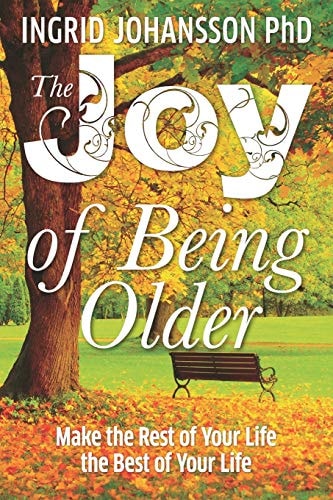The Joy of Being Older Make the Rest of Your Life the Best of Your Life