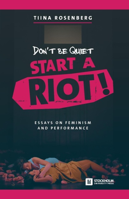 Dont Be Quiet, Start a Riot! Essays on Feminism and Performance
