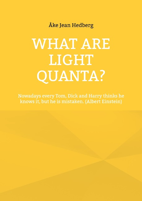 What Are Light Quanta?: Nowadays every Tom, Dick and Harry thinks he knows it, but he is mistaken. (Albert Einstein)