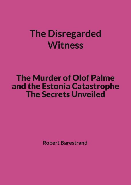 The Disregarded Witness: The Murder of Olof Palme and the Estonia Catastrophe The Secrets Unveiled