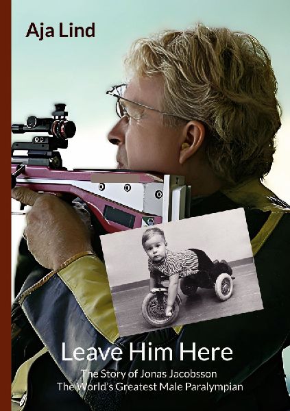 Leave Him Here: The Story of Jonas Jacobsson - The Worlds Greatest Male Paralympian