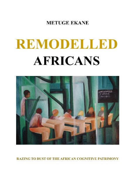 Remodelled Africans: Razing to dust of the African cognitive patrimony