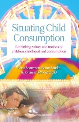 Situating Child Consumption: Rethinking Values and Notions of Children, Childhood and Consumption