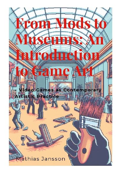 From Mods to Museums: An Introduction to Game Art: - Video Games as Contemporary Artistic Practice