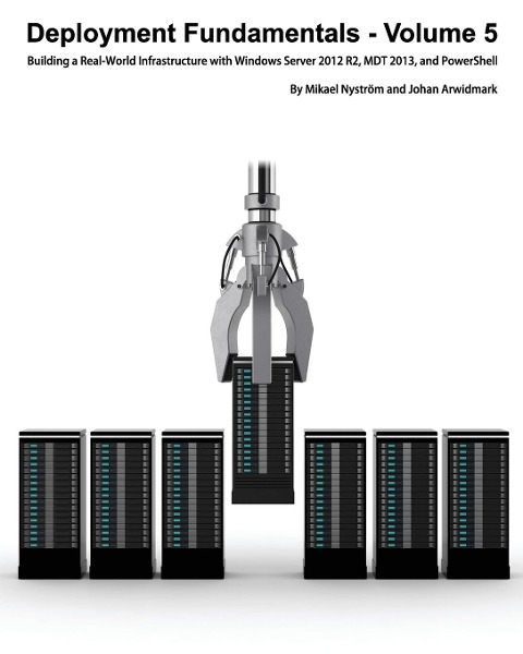 Deployment Fundamentals, Vol. 5: Building a Real-World Infrastructure with Windows Server 2012 R2, Mdt 2013, and Powershell