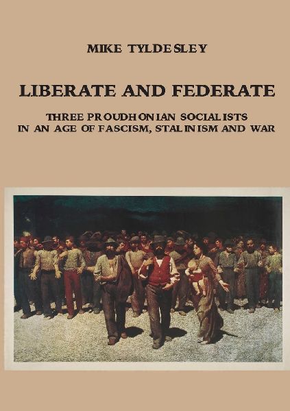 LIBERATE AND FEDERATE: Three Proudhonian Socialists in an Age of Fascism, Stalinism and War