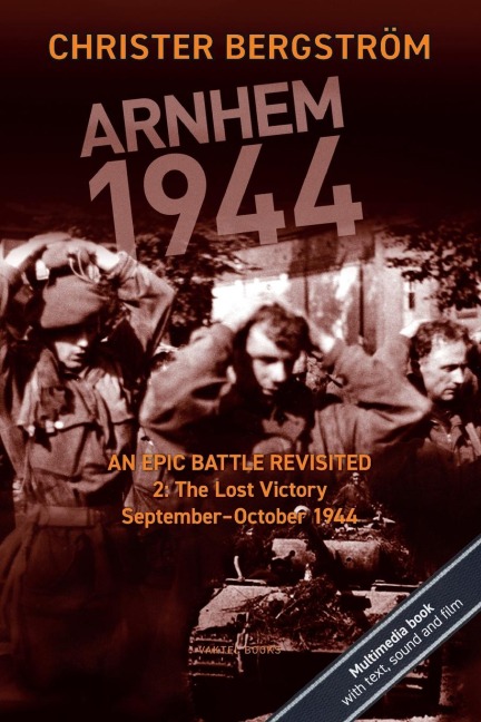 Arnhem 1944 - An Epic Battle Revisited: Vol. 2: The Lost Victory. September-October 1944