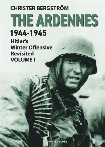 The Ardennes 1944-1945 Volume I: Hitlers Winter Offensive Revisited