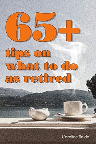 65+ Tips on What to Do As Retired - Tips for Young Retirees: Inspiration for a Happy Free Life