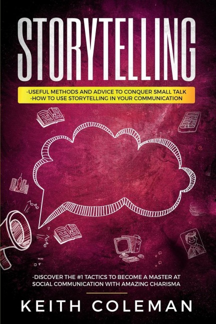 Storytelling: 3 Books in 1 - Useful Methods and Advice to Conquer Small Talk, How to Use Storytelling in Your Communication, Discover the #1 Tactics to Become a Master at Social Communication
