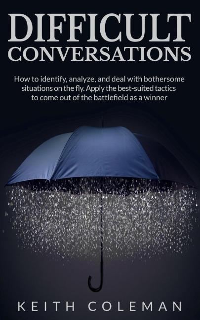 Difficult Conversations: How to identify, analyze, and deal with bothersome situations on the fly. Apply the best-suited tactics to come out of the battlefield as a winner