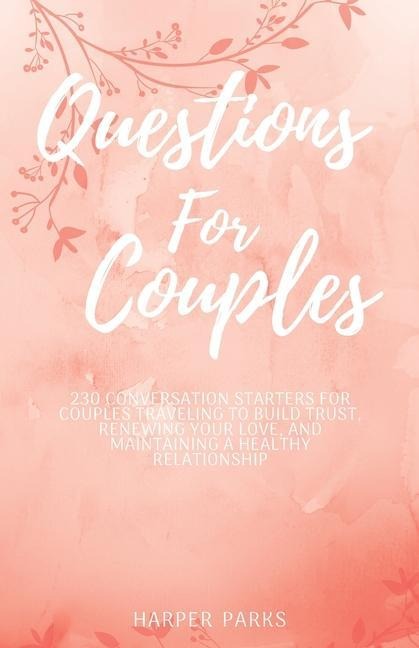 Questions For Couples: 230 conversations starters for couples traveling to build trust, renewing your love and maintaining a healthy relationship