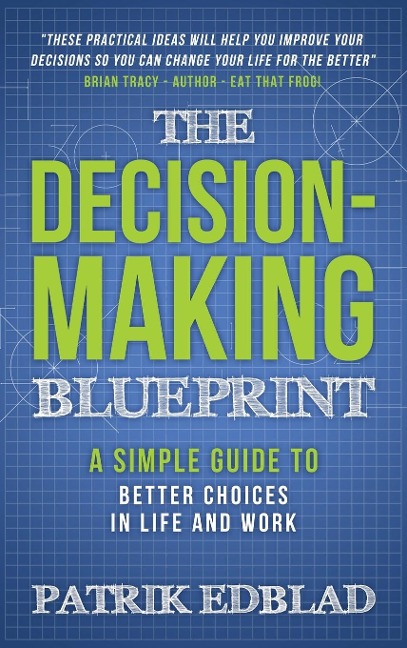 The Decision-Making Blueprint: A Simple Guide to Better Choices in Life and Work