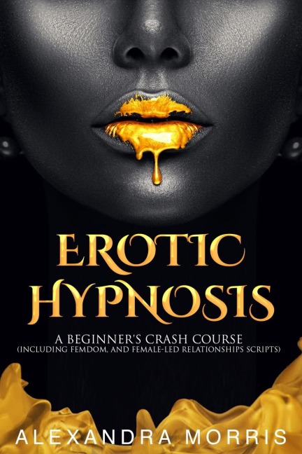 Erotic Hypnosis: A Beginners Crash Course (Including Femdom, and Female-Led Relationships Scripts)