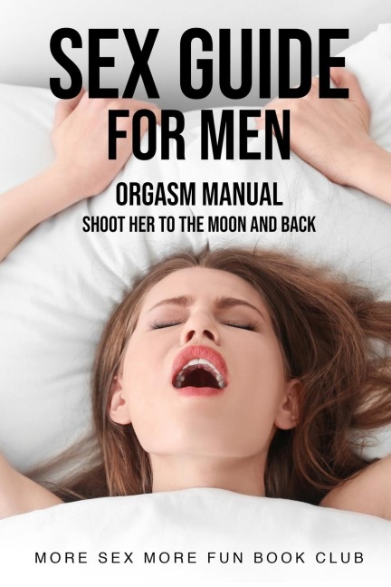 Sex Guide For Men Orgasm Manual - Shoot Her To The Moon And Back