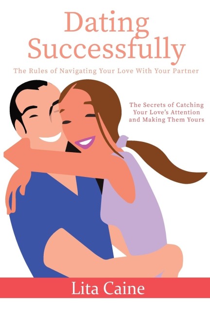 Dating Successfully: The Secrets to Catching Your Loves Attention and Making Them Yours