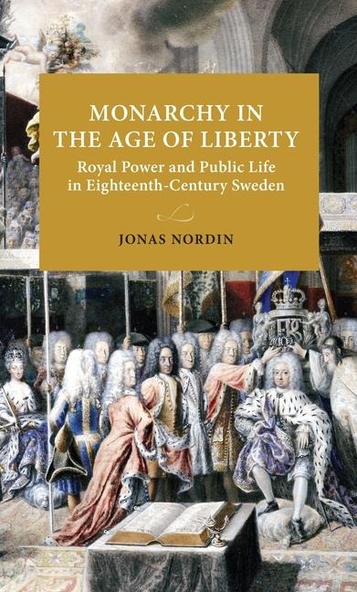 Monarchy in the Age of Liberty: Royal power and public life in eighteenth-century Sweden