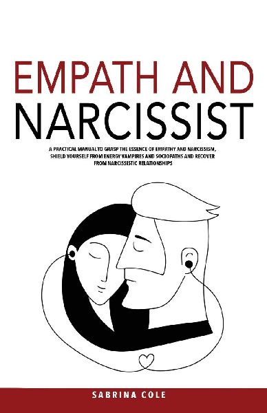 Empath and Narcissist: A Practical Manual to Grasp the Essence of Empathy and Narcissism, Shield Yourself from Energy Vampires and Sociopaths and Recover from Narcissistic Relationships