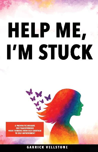 Help Me, Im Stuck: 6 Proven Techniques for Transforming Your Thinking from Self-Sabotage to Self-Improvement