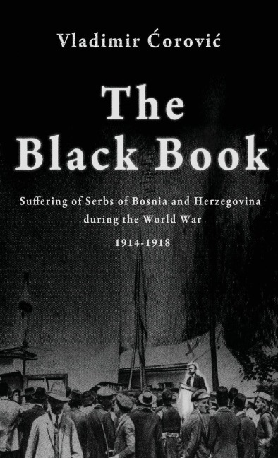 The Black Book: Suffering of Serbs of Bosnia and Herzegovina during the World War 1914-1918