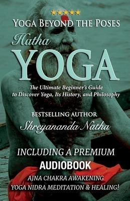 Yoga Beyond the Poses - Hatha Yoga: Including A Premium Audiobook: Yoga Nidra Meditation - Ajna Chakra Awakening And Healing: The Ultimate Beginner's Guide to Discover Yoga, Its History, and Philosophy!