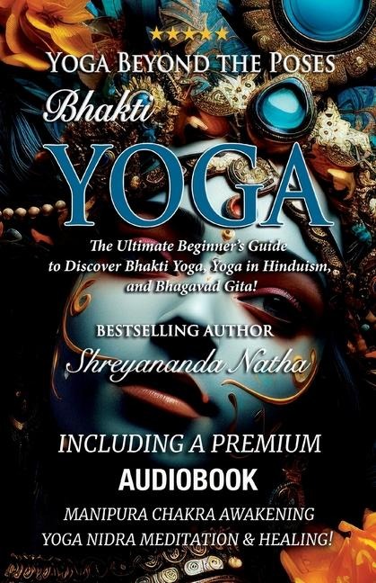 Yoga Beyond the Poses - Bhakti Yoga. Including A Premium Audiobook: Yoga Nidra Meditation - Manipura Chakra Awakening And Healing!: The Ultimate Beginner's Guide to Discover Bhakti Yoga, Yoga in Hinduism, and Bhagavad Gita!