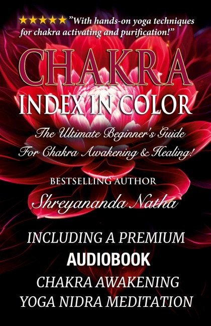 Chakra Index In Color: Including A Premium Audiobook: Yoga Nidra Meditation - Chakra Awakening!: The Ultimate Beginners Guide For Chakra Awakening And Healing!