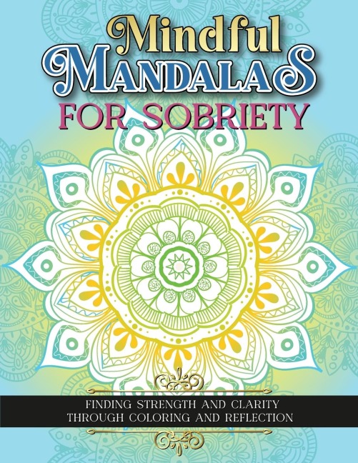 Mindful Mandalas For Sobriety: Finding Strength And Clarity Through Coloring And Reflection