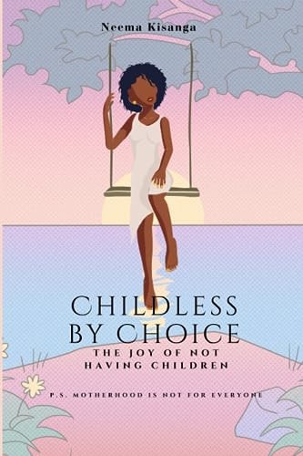Childless by Choice The Joy of Not Having Children (P.S. Motherhood is Not for Everyone)