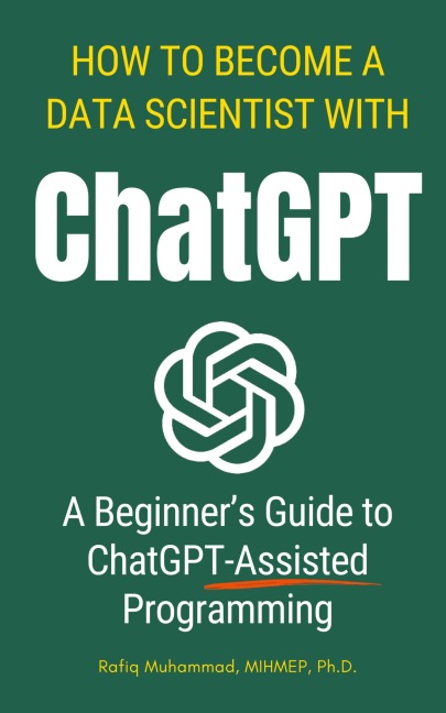 How To Become A Data Scientist With ChatGPT: A Beginners Guide to ChatGPT-Assisted Programming