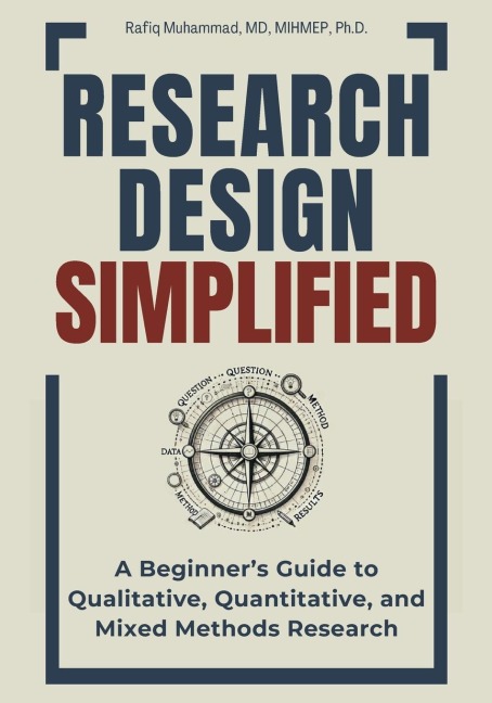 Research Design Simplified: A Beginners Guide to Qualitative, Quantitative, and Mixed Methods Research