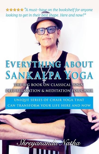 EVERYTHING ABOUT SANKALPA YOGA - THE BIG BOOK ON  CLASSICAL YOGA, DEEP RELAXATION & MEDITATION FOR CHAIR: Unique series of chair yoga that can transform your life here and now!
