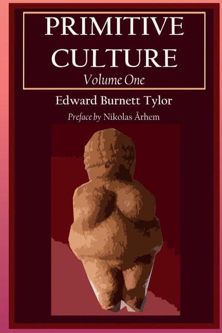 Primitive Culture - Volume One: Researches into the development of mythology, philosophy, religion, language, art, and custom (Fourth Edition)