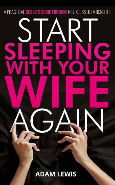 Start Sleeping with Your Wife Again A Practical Sex Life Guide for Men in Sexless Relationships