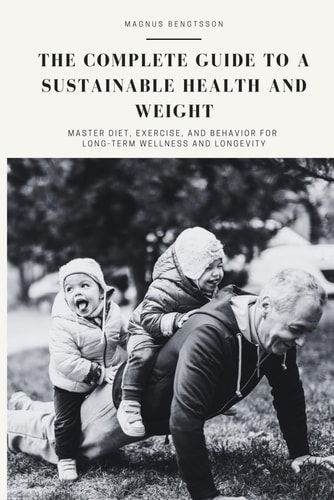 The Complete Guide to a Sustainable Health and Weight Master Diet, Exercise, and Behavior for Long-Term Wellness and Longevity