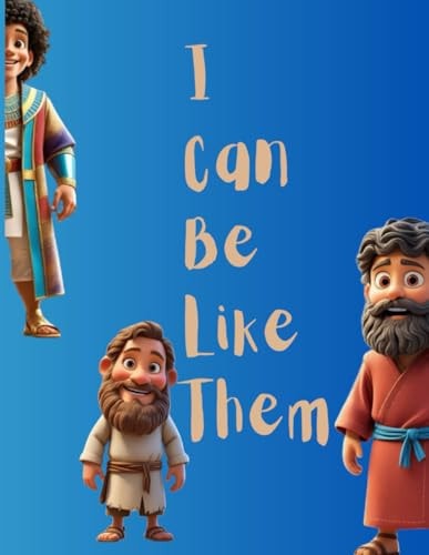 I Can Be Like Them Biblical Heroes of Faith, Courage, and Purpose for Kids