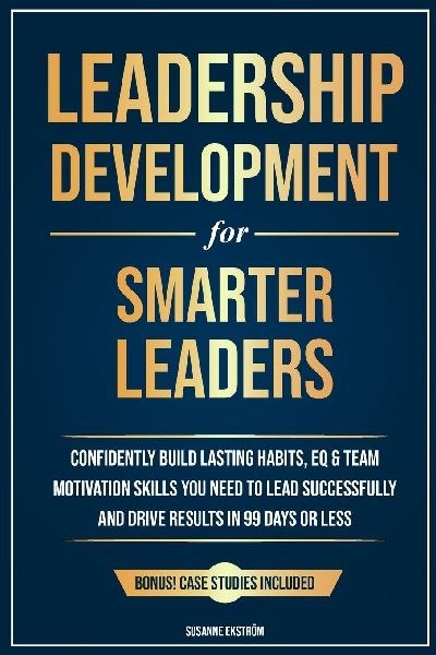 Leadership Development for Smarter Leaders: Confidently Build Lasting Habits, EQ & Team Motivation Skills You Need to Lead Successfully and Drive Results in 99 Days or Less.