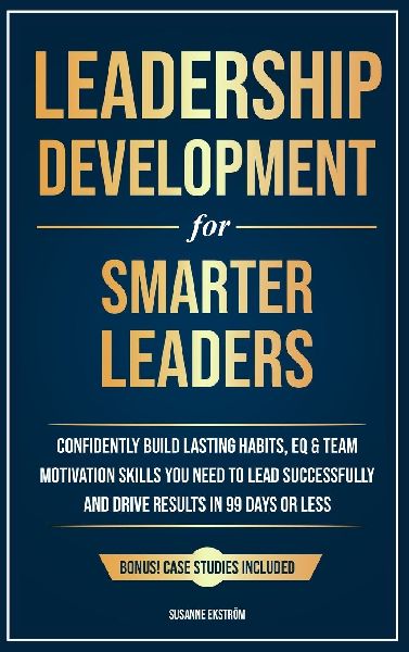Leadership Development for Smarter Leaders: Confidently Build Lasting Habits, EQ & Team Motivation Skills You Need to Lead Successfully and Drive Results in 99 Days or Less.