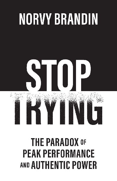 STOP TRYING: The Paradox of Peak Performance and Authentic Power