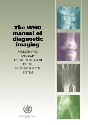 The Who Manual of Diagnostic Imaging: Radiographic Anatomy and Interpretation of the Musculoskeletal System