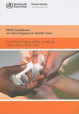 Who Guidelines on Hand Hygiene in Health Care: First Global Patient Safety Challenge Clean Care Is Safer Care