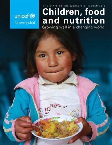 The State of the Worlds Children 2019: Children, Food and Nutrition - Growing Well in a Changing World