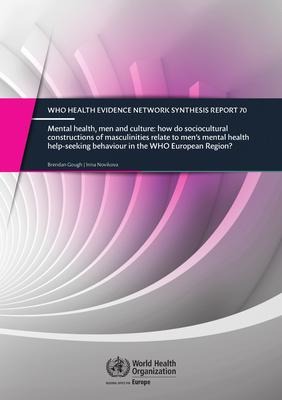 Mental Health, Men and Culture - How Do Sociocultural Constructions of Masculinities Relate to Mens Mental Health Help-Seeking Behaviour in the Who European Region?