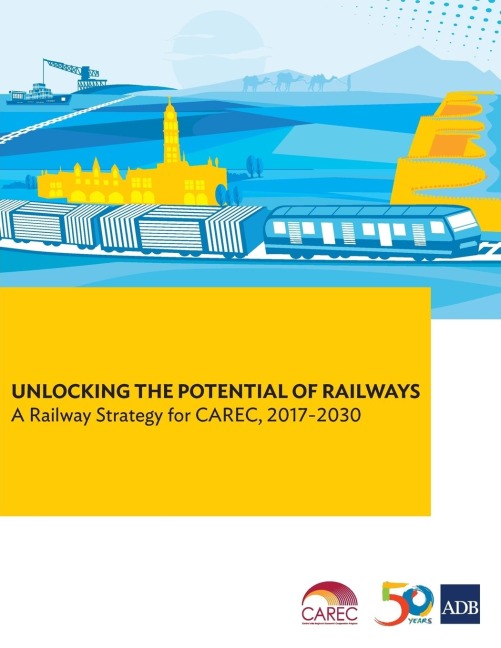Unlocking the Potential of Railways: A Railway Strategy for CAREC, 2017-2030
