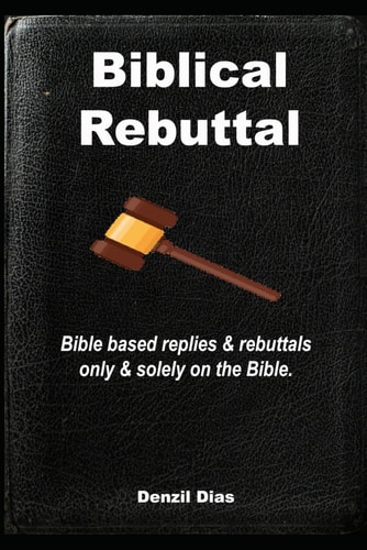 Biblical Rebuttal Biblical Replies & Rebuttals Only & Solely on the Bible.