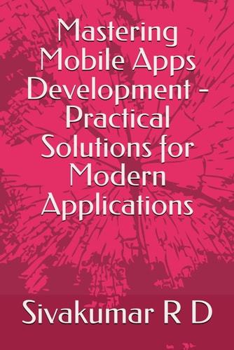 Mastering Mobile Apps Development - Practical Solutions for Modern Applications