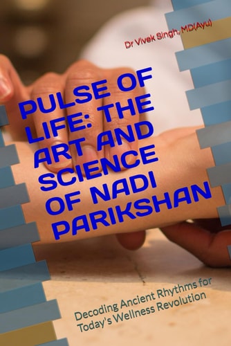 Pulse of Life THE ART AND SCIENCE OF NADI PARIKSHAN: Decoding Ancient Rhythms for Today's Wellness Revolution