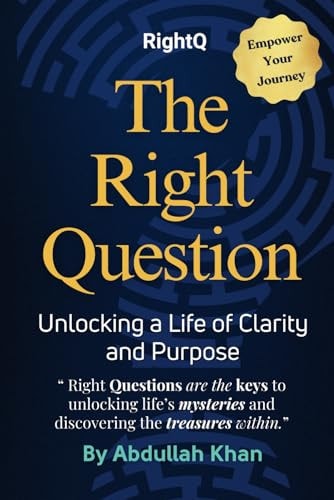 The Right Question Unlocking a Life of Clarity and Purpose: Master the Art of Intentional Questioning to Transform Your Mindset, Overcome Challenges and Achieve Lasting Fulfillment