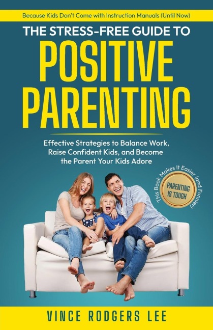 The Stress-Free Guide to Positive Parenting: Effective Strategies to Balance Work, Raise Confident Kids, and Become the Parent Your Kids Adore