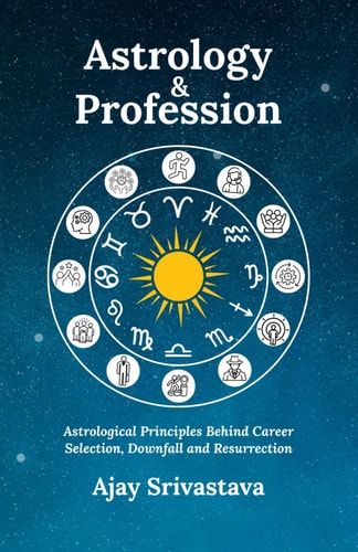 Astrology & Profession: Astrological Principles Behind Career Selection, Downfall and Resurrection